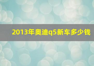 2013年奥迪q5新车多少钱