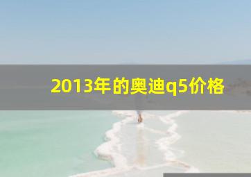 2013年的奥迪q5价格