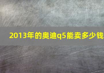 2013年的奥迪q5能卖多少钱