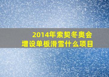 2014年索契冬奥会增设单板滑雪什么项目