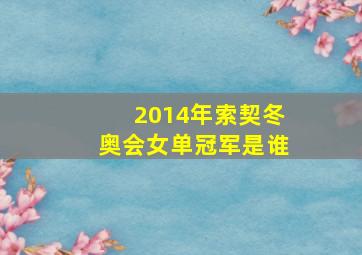 2014年索契冬奥会女单冠军是谁