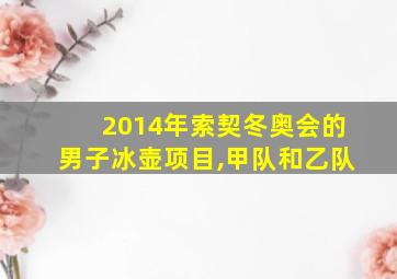 2014年索契冬奥会的男子冰壶项目,甲队和乙队