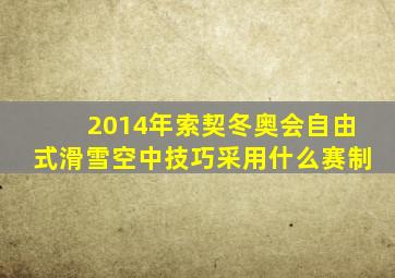 2014年索契冬奥会自由式滑雪空中技巧采用什么赛制