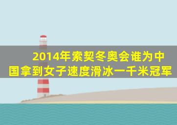 2014年索契冬奥会谁为中国拿到女子速度滑冰一千米冠军