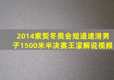 2014索契冬奥会短道速滑男子1500米半决赛王濛解说视频