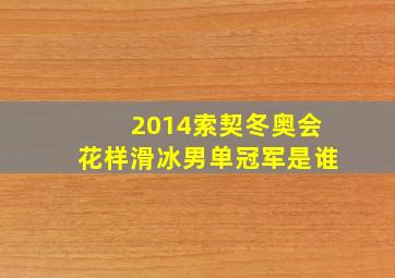 2014索契冬奥会花样滑冰男单冠军是谁