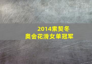 2014索契冬奥会花滑女单冠军