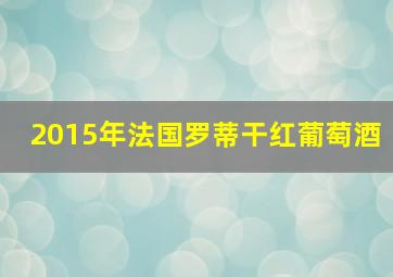 2015年法国罗蒂干红葡萄酒