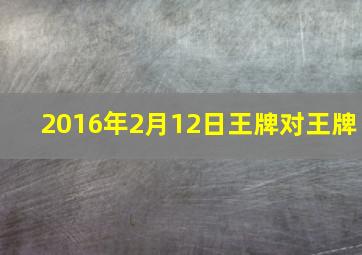 2016年2月12日王牌对王牌