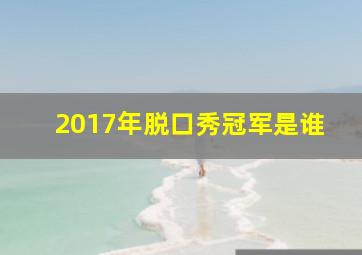 2017年脱口秀冠军是谁