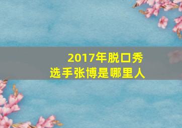 2017年脱口秀选手张博是哪里人