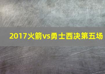 2017火箭vs勇士西决第五场