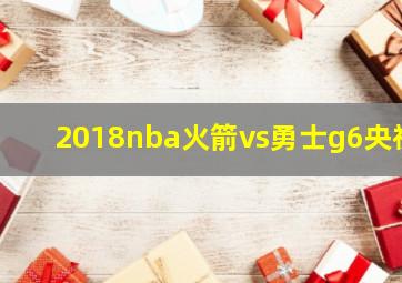 2018nba火箭vs勇士g6央视