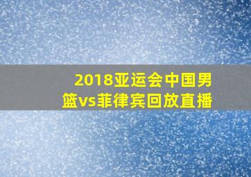 2018亚运会中国男篮vs菲律宾回放直播