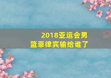 2018亚运会男篮菲律宾输给谁了