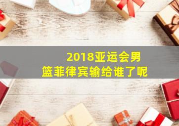 2018亚运会男篮菲律宾输给谁了呢