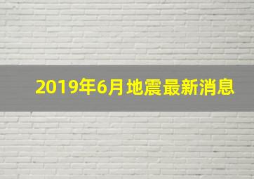 2019年6月地震最新消息