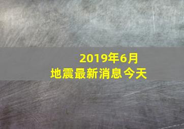 2019年6月地震最新消息今天