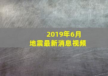 2019年6月地震最新消息视频