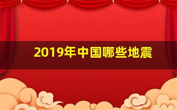 2019年中国哪些地震