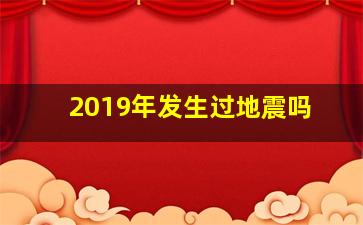 2019年发生过地震吗