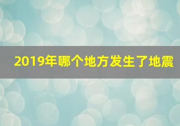 2019年哪个地方发生了地震