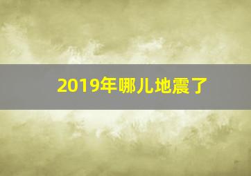 2019年哪儿地震了