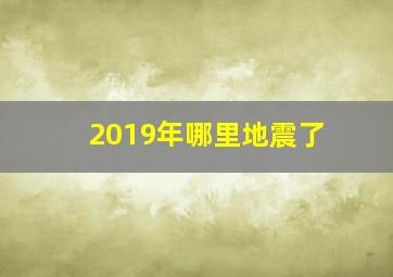 2019年哪里地震了