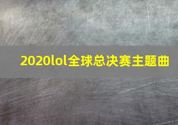 2020lol全球总决赛主题曲