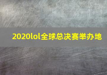 2020lol全球总决赛举办地