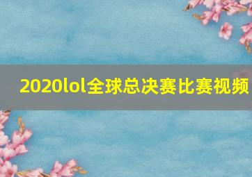 2020lol全球总决赛比赛视频