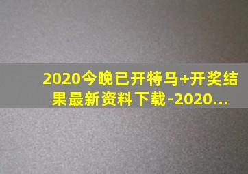 2020今晚已开特马+开奖结果最新资料下载-2020...