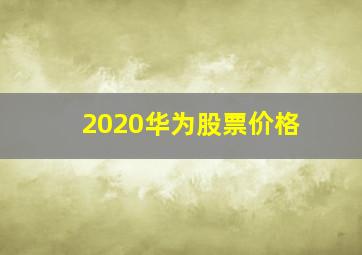 2020华为股票价格