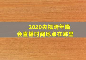 2020央视跨年晚会直播时间地点在哪里