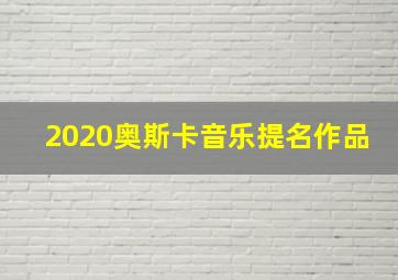 2020奥斯卡音乐提名作品