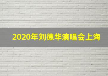 2020年刘德华演唱会上海