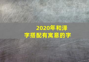 2020年和泽字搭配有寓意的字