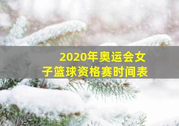 2020年奥运会女子篮球资格赛时间表