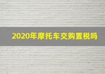 2020年摩托车交购置税吗