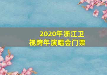 2020年浙江卫视跨年演唱会门票