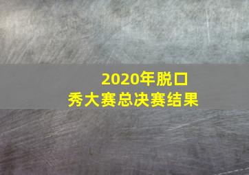 2020年脱口秀大赛总决赛结果