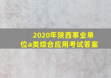 2020年陕西事业单位a类综合应用考试答案