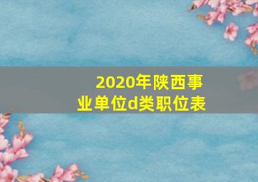 2020年陕西事业单位d类职位表