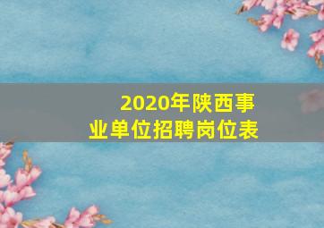 2020年陕西事业单位招聘岗位表