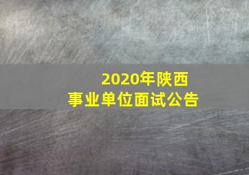 2020年陕西事业单位面试公告