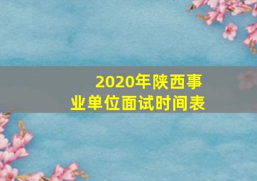 2020年陕西事业单位面试时间表