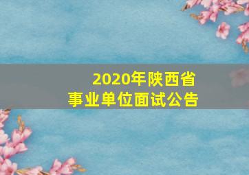 2020年陕西省事业单位面试公告