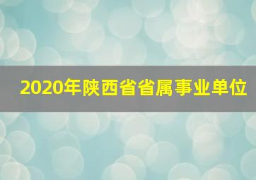 2020年陕西省省属事业单位