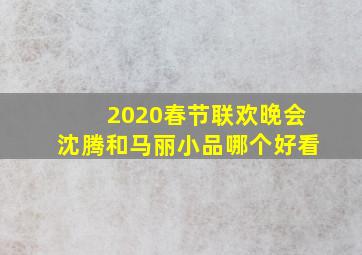 2020春节联欢晚会沈腾和马丽小品哪个好看