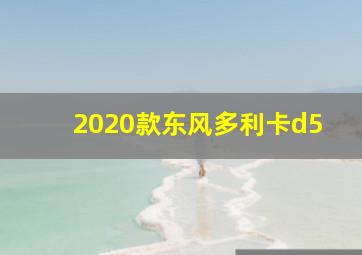 2020款东风多利卡d5